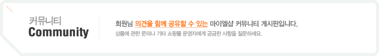 커뮤니티 : 회원님의 의견을 함께 공유할 수 있는 마이엘샵 커뮤니티 게시판입니다. 상품에 관한 문의나 기타 쇼핑몰 운영자에게 궁금한 사항을 질문하세요.